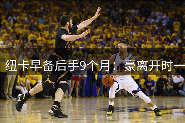 纽卡早备后手9个月：豪离开时一切早有预案